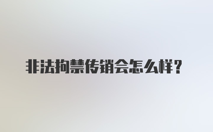 非法拘禁传销会怎么样?