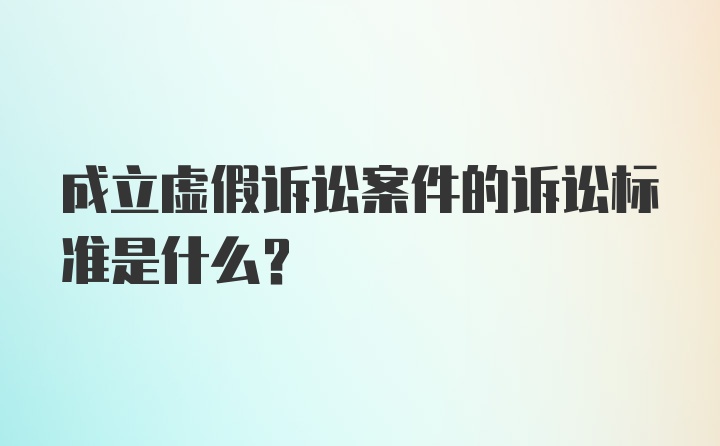 成立虚假诉讼案件的诉讼标准是什么？