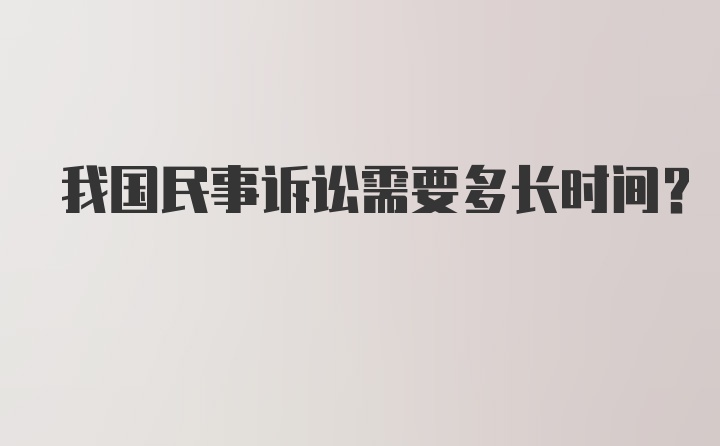 我国民事诉讼需要多长时间?