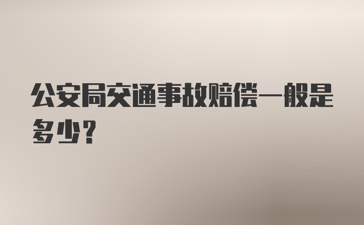 公安局交通事故赔偿一般是多少？