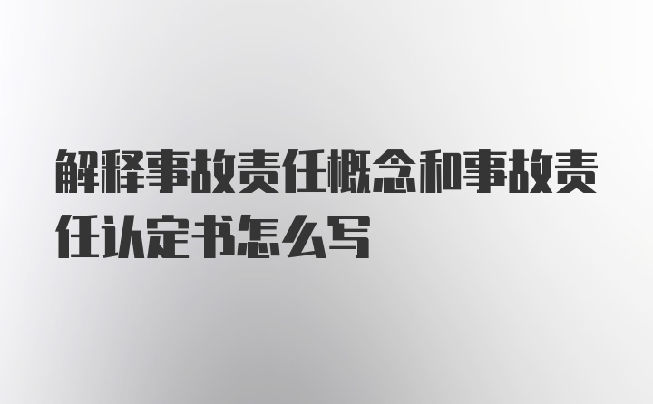 解释事故责任概念和事故责任认定书怎么写