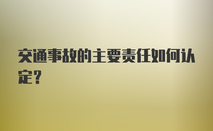 交通事故的主要责任如何认定？