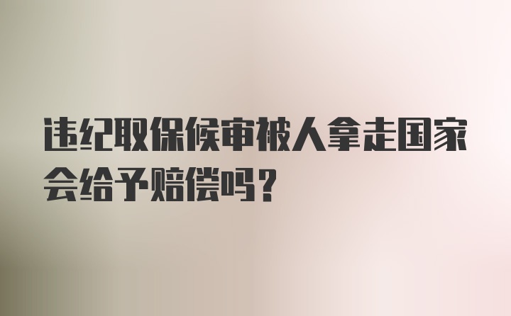 违纪取保候审被人拿走国家会给予赔偿吗？