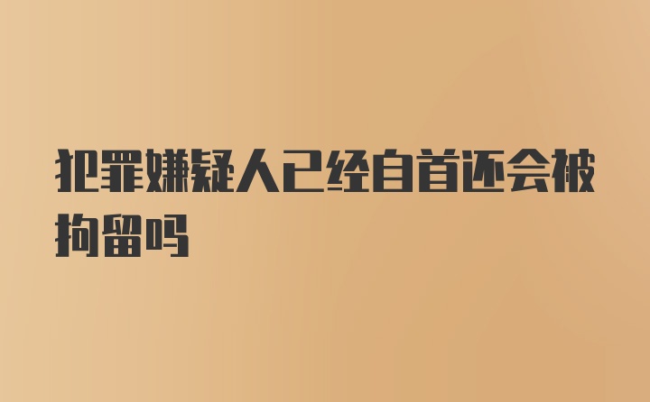 犯罪嫌疑人已经自首还会被拘留吗