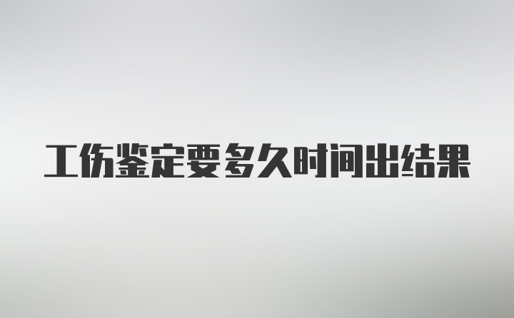 工伤鉴定要多久时间出结果