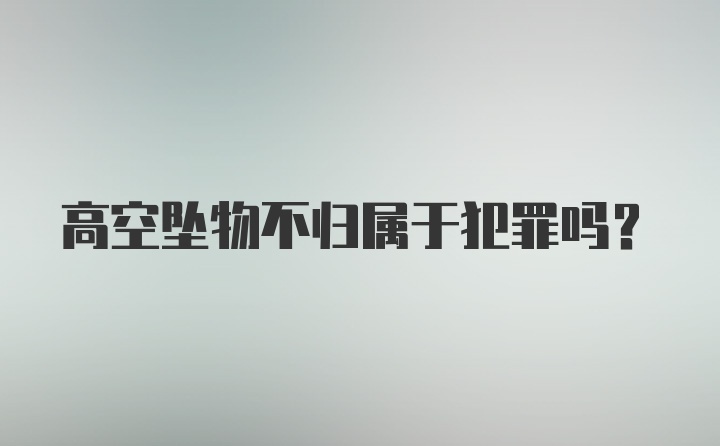 高空坠物不归属于犯罪吗？