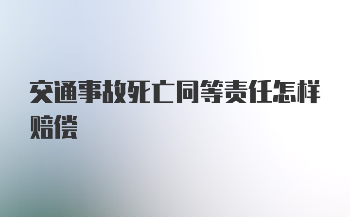 交通事故死亡同等责任怎样赔偿