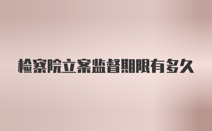 检察院立案监督期限有多久