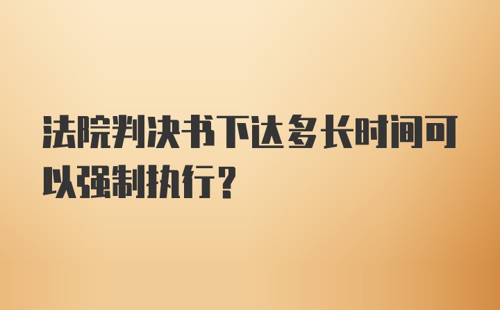 法院判决书下达多长时间可以强制执行？