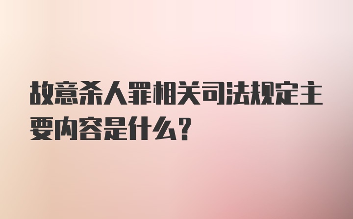 故意杀人罪相关司法规定主要内容是什么？