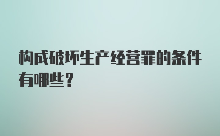 构成破坏生产经营罪的条件有哪些？