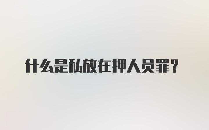 什么是私放在押人员罪？