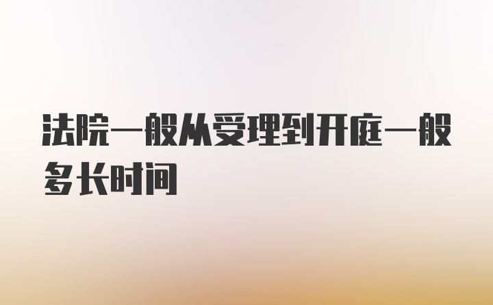 法院一般从受理到开庭一般多长时间