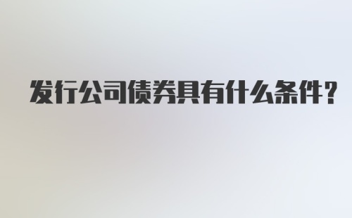 发行公司债券具有什么条件?