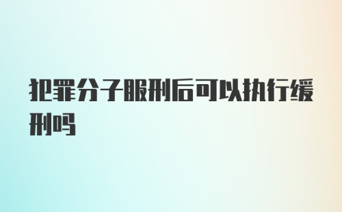 犯罪分子服刑后可以执行缓刑吗