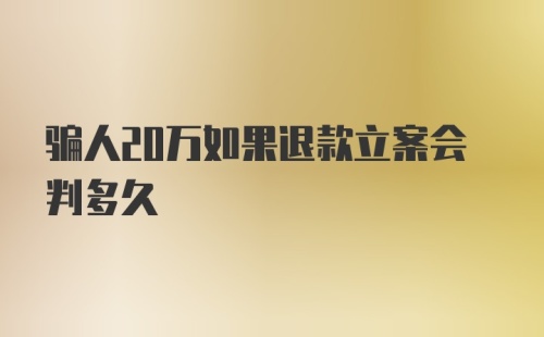 骗人20万如果退款立案会判多久