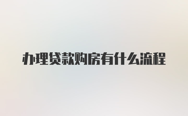 办理贷款购房有什么流程