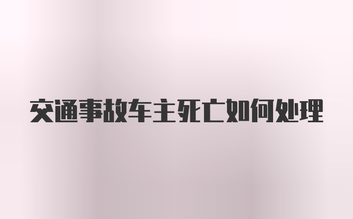 交通事故车主死亡如何处理