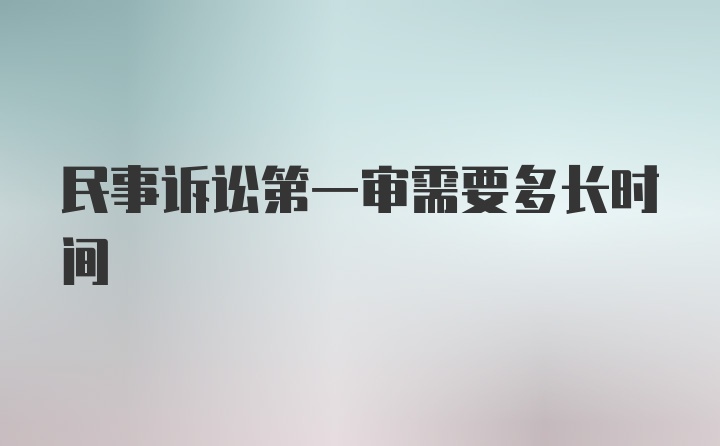 民事诉讼第一审需要多长时间