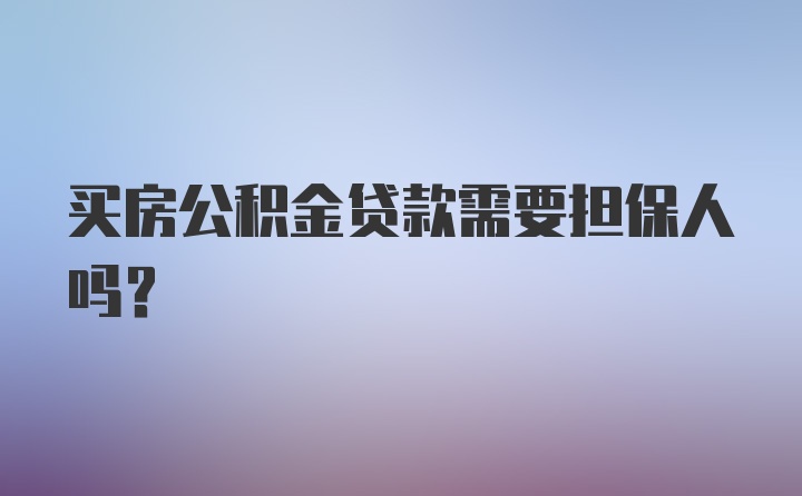 买房公积金贷款需要担保人吗？