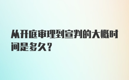 从开庭审理到宣判的大概时间是多久？