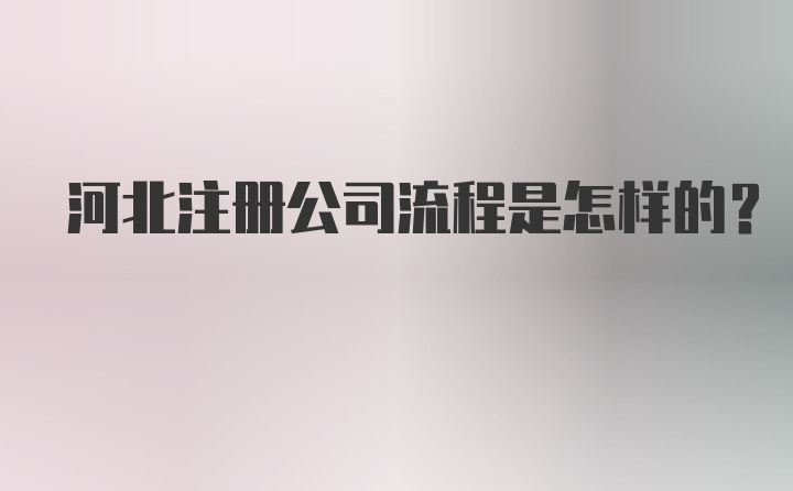 河北注册公司流程是怎样的？