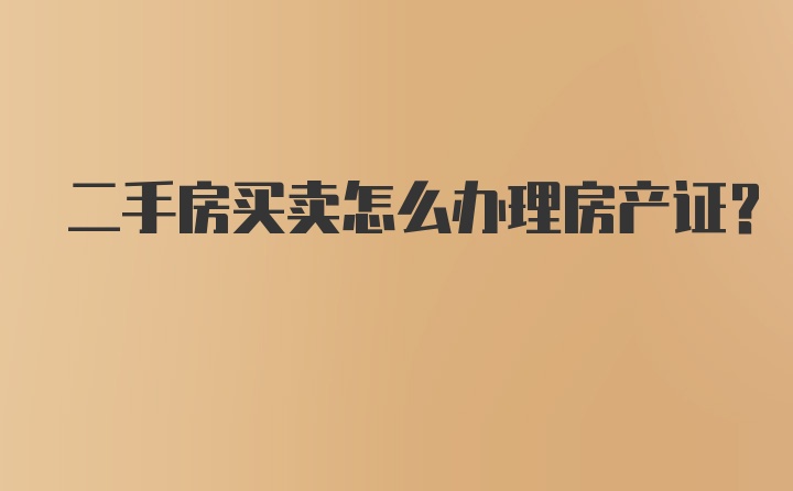 二手房买卖怎么办理房产证?