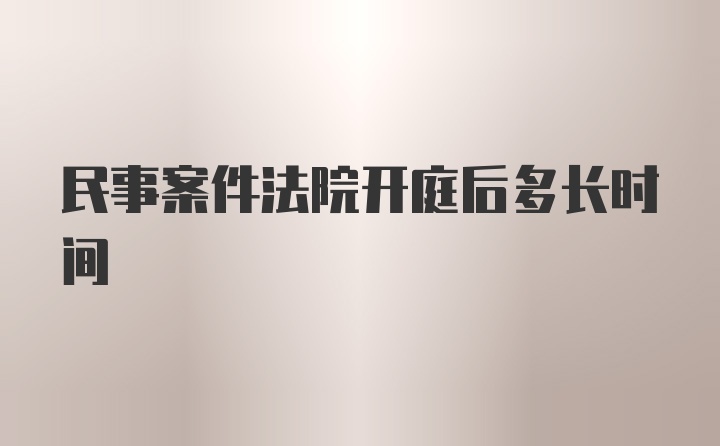 民事案件法院开庭后多长时间