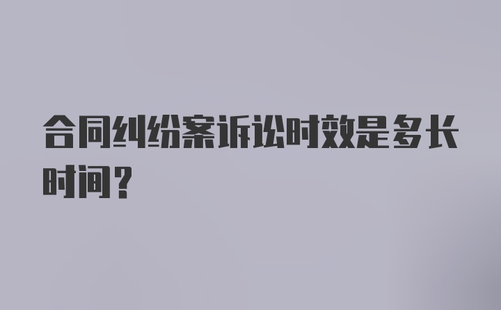 合同纠纷案诉讼时效是多长时间？