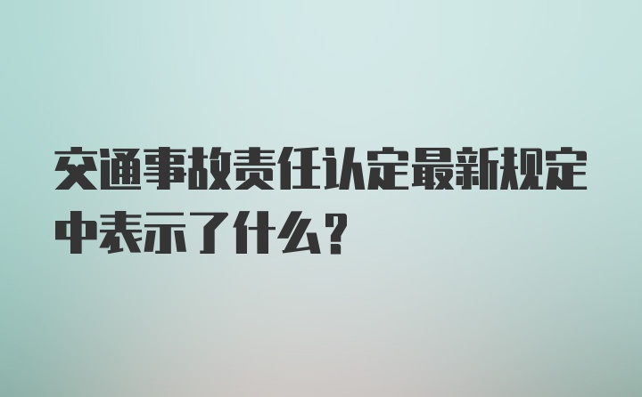 交通事故责任认定最新规定中表示了什么？