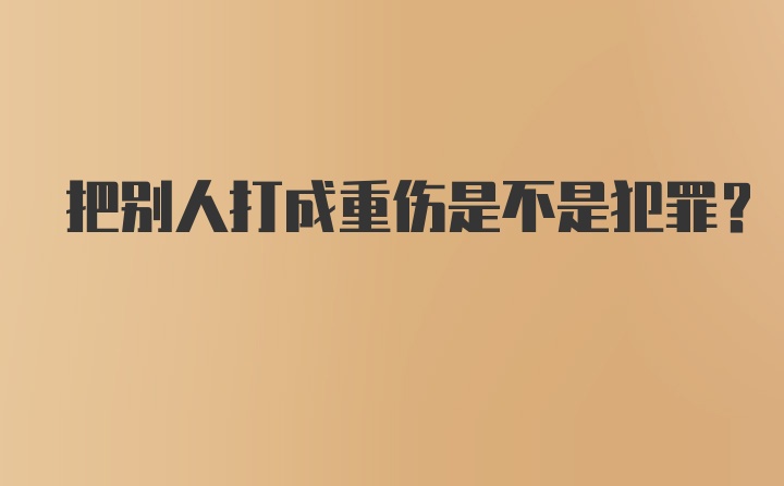 把别人打成重伤是不是犯罪？