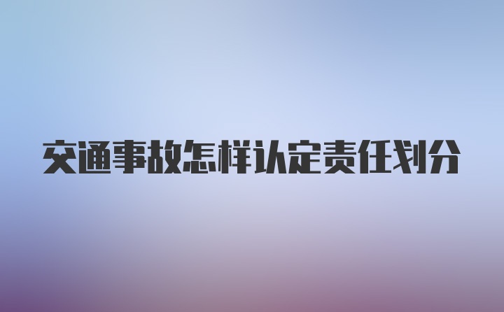 交通事故怎样认定责任划分