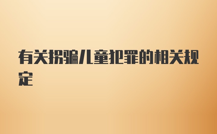 有关拐骗儿童犯罪的相关规定