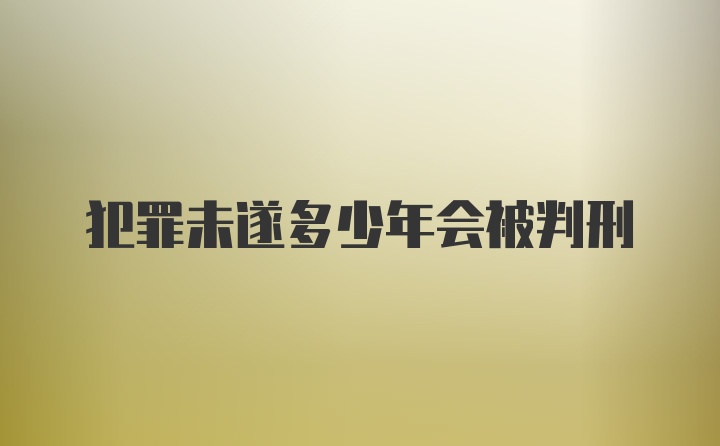 犯罪未遂多少年会被判刑