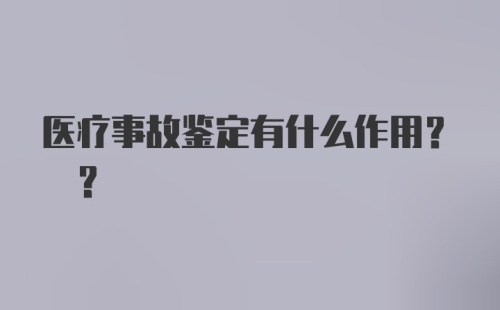 医疗事故鉴定有什么作用? ?