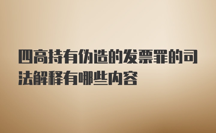 四高持有伪造的发票罪的司法解释有哪些内容