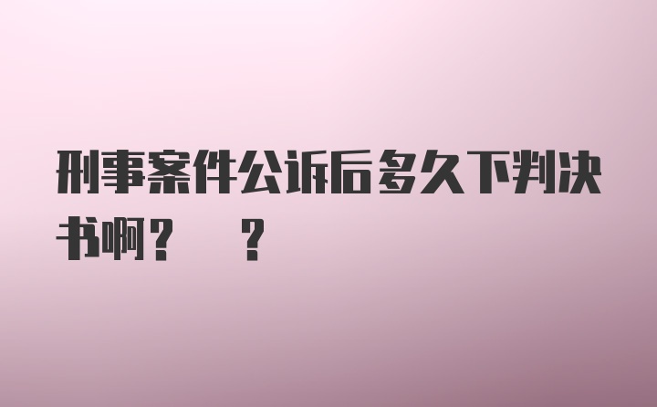 刑事案件公诉后多久下判决书啊? ?