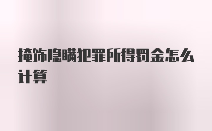 掩饰隐瞒犯罪所得罚金怎么计算