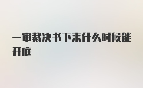 一审裁决书下来什么时候能开庭