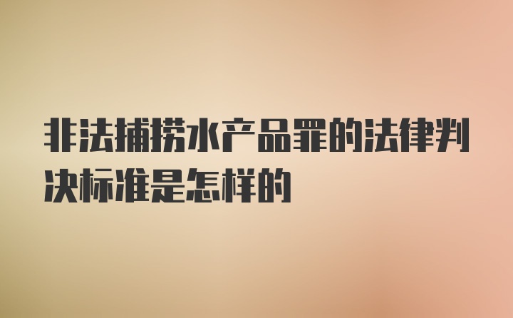 非法捕捞水产品罪的法律判决标准是怎样的