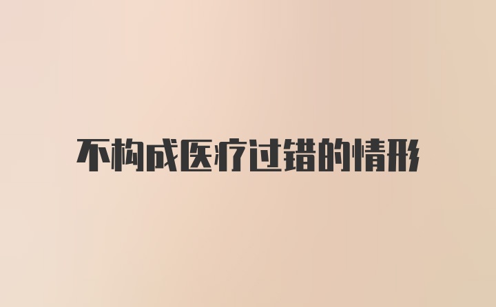 不构成医疗过错的情形