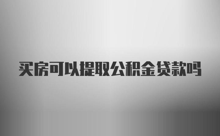 买房可以提取公积金贷款吗