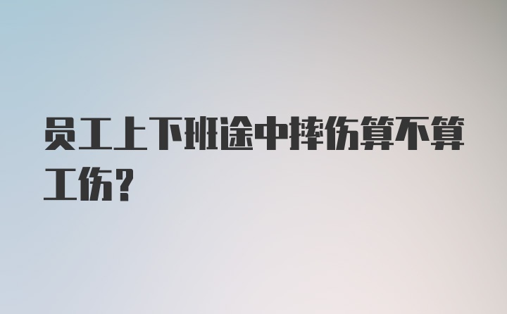 员工上下班途中摔伤算不算工伤？