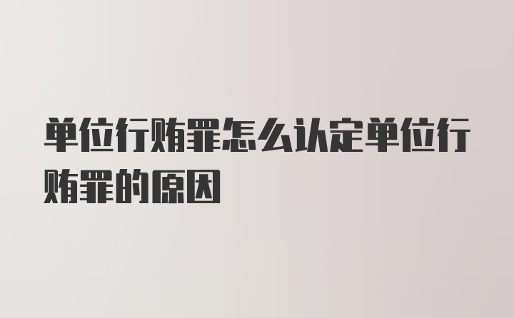 单位行贿罪怎么认定单位行贿罪的原因