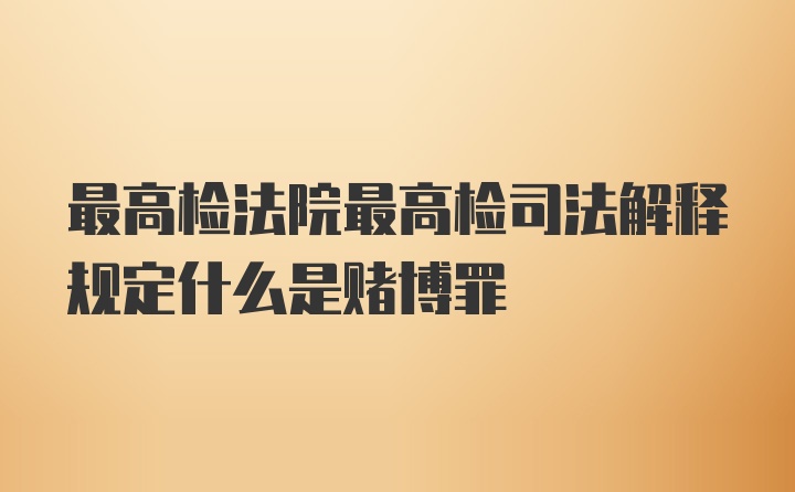 最高检法院最高检司法解释规定什么是赌博罪