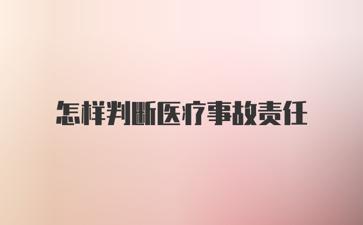 怎样判断医疗事故责任