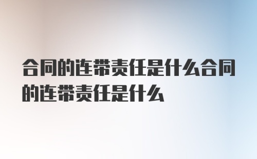 合同的连带责任是什么合同的连带责任是什么