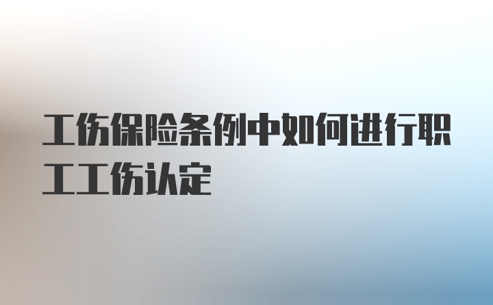 工伤保险条例中如何进行职工工伤认定