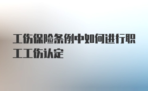 工伤保险条例中如何进行职工工伤认定