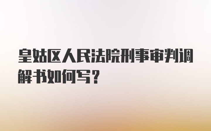 皇姑区人民法院刑事审判调解书如何写？